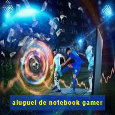 aluguel de notebook gamer